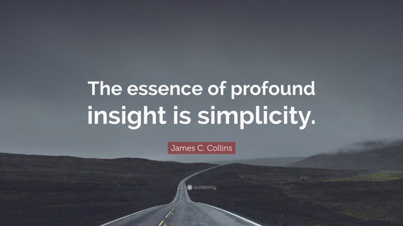 James C. Collins Quote: “The essence of profound insight is simplicity.”