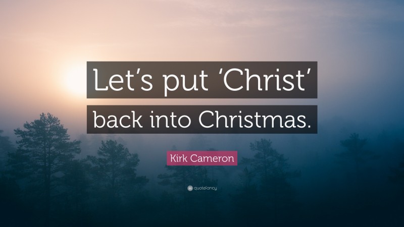 Kirk Cameron Quote: “Let’s put ‘Christ’ back into Christmas.”