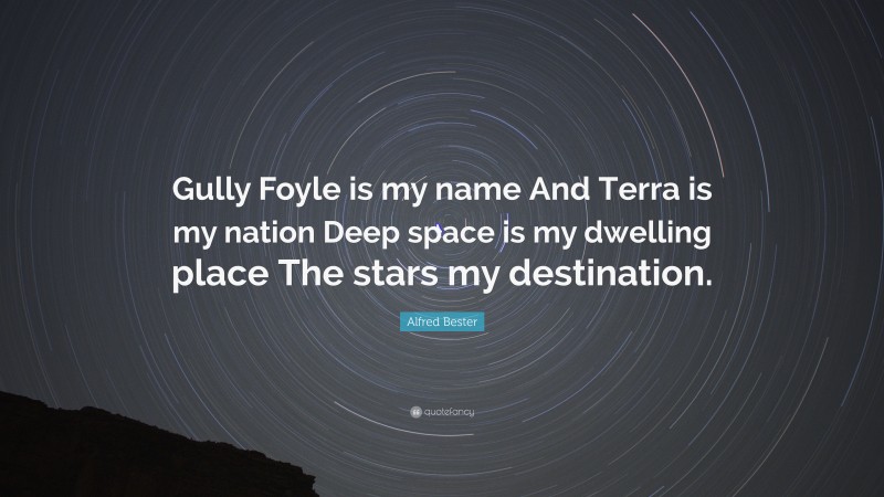 Alfred Bester Quote: “Gully Foyle is my name And Terra is my nation Deep space is my dwelling place The stars my destination.”