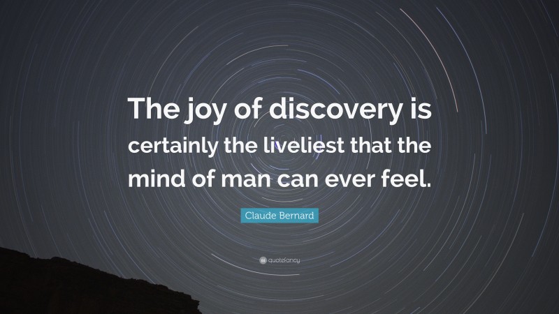 Claude Bernard Quote: “The joy of discovery is certainly the liveliest that the mind of man can ever feel.”