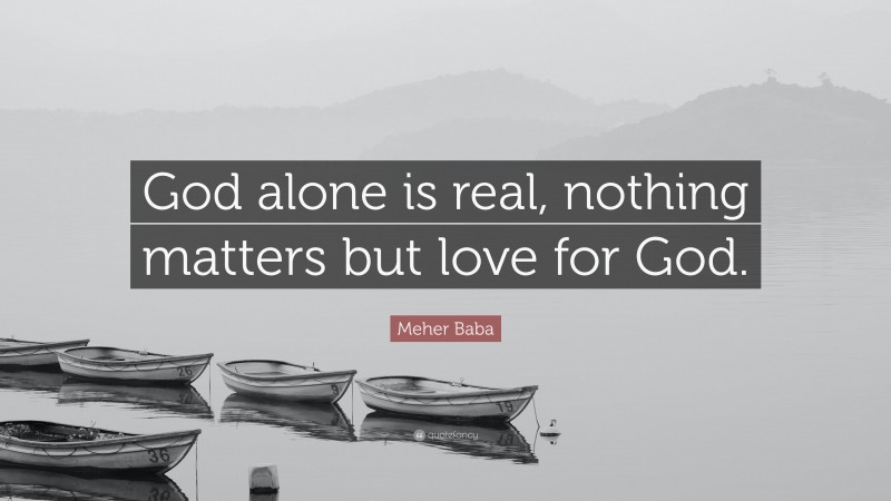 Meher Baba Quote: “God alone is real, nothing matters but love for God.”