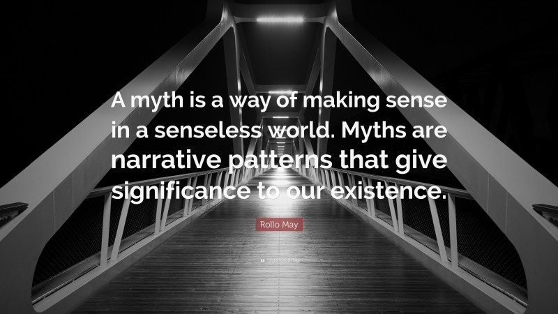 Rollo May Quote: “A myth is a way of making sense in a senseless world. Myths are narrative patterns that give significance to our existence.”
