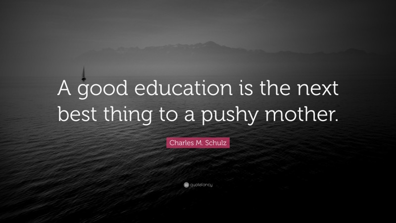 Charles M. Schulz Quote: “A good education is the next best thing to a pushy mother.”