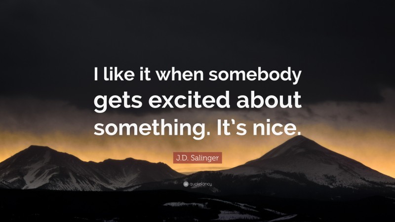 J.D. Salinger Quote: “I like it when somebody gets excited about something. It’s nice.”