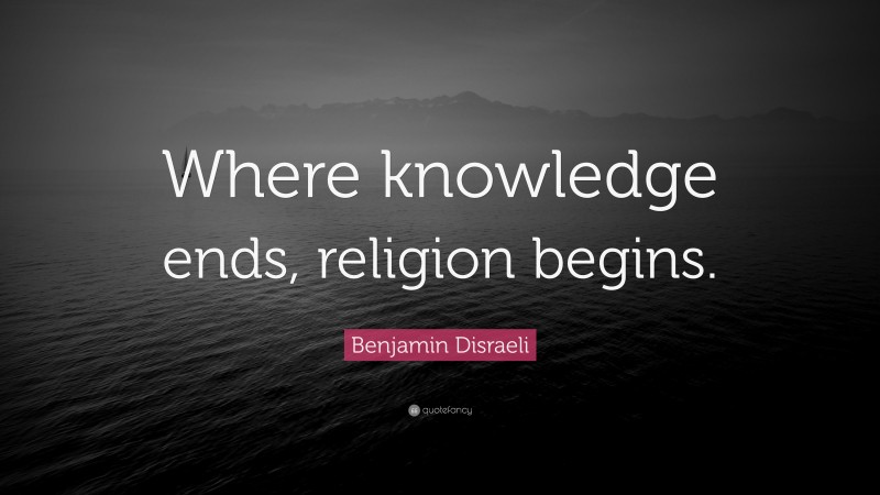 Benjamin Disraeli Quote: “Where knowledge ends, religion begins.”