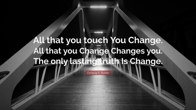 Octavia E. Butler Quote: “All that you touch You Change. All that you Change Changes you. The only lasting truth Is Change.”