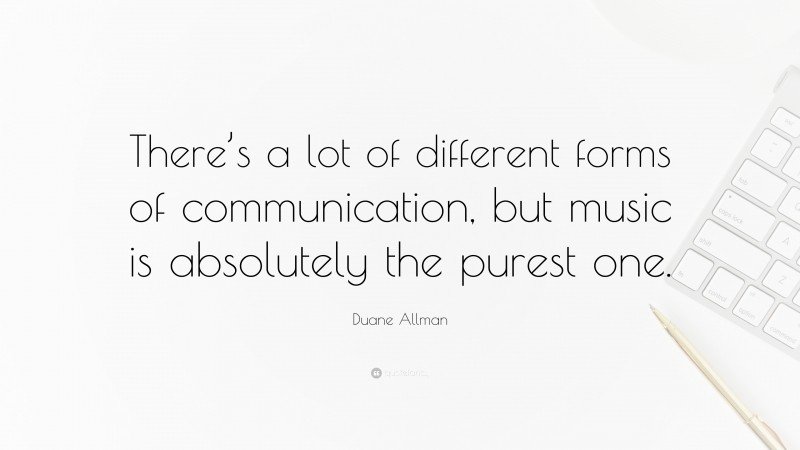 Duane Allman Quote: “There’s a lot of different forms of communication, but music is absolutely the purest one.”