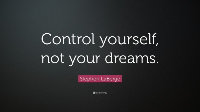 Stephen LaBerge Quote: “Control yourself, not your dreams.”
