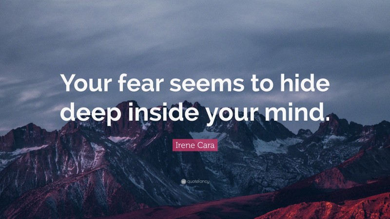 Irene Cara Quote: “Your fear seems to hide deep inside your mind.”
