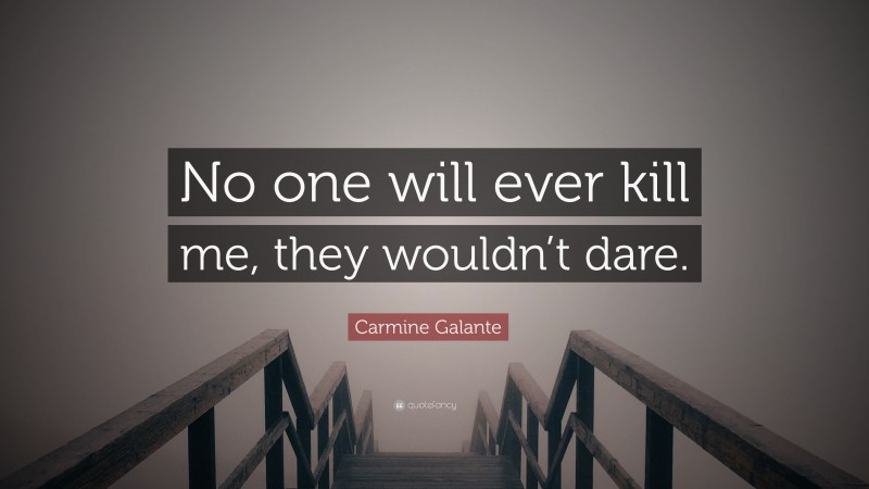 Carmine Galante Quote: “No one will ever kill me, they wouldn’t dare.”