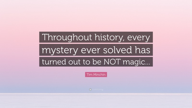 Tim Minchin Quote: “Throughout history, every mystery ever solved has turned out to be NOT magic...”