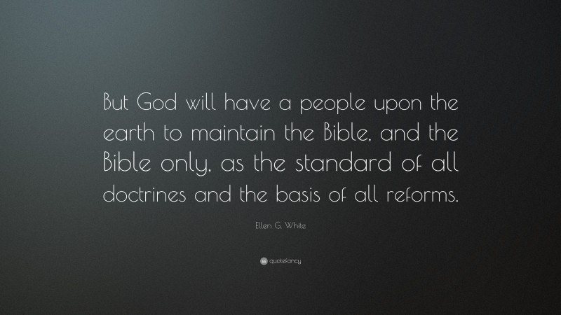 Ellen G. White Quote: “But God will have a people upon the earth to maintain the Bible, and the Bible only, as the standard of all doctrines and the basis of all reforms.”