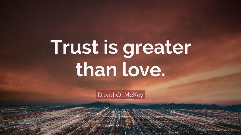 David O. McKay Quote: “Trust is greater than love.”