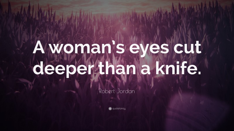 Robert Jordan Quote: “A woman’s eyes cut deeper than a knife.”
