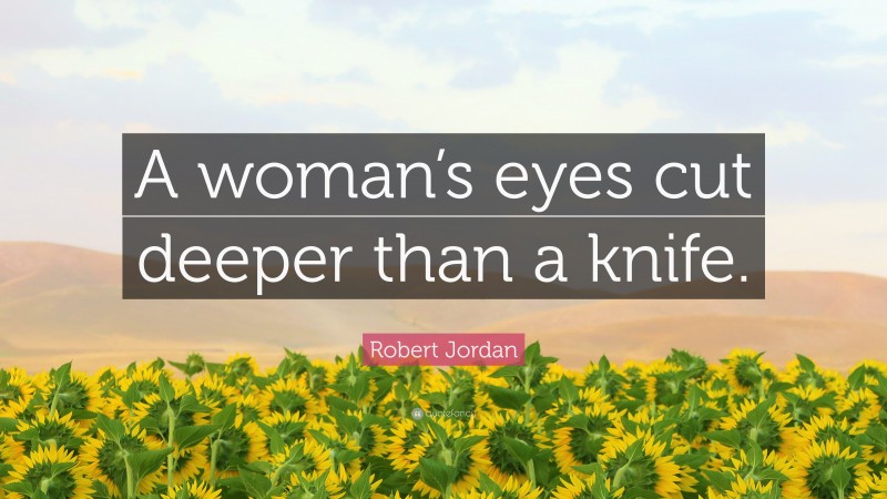 Robert Jordan Quote: “A woman’s eyes cut deeper than a knife.”