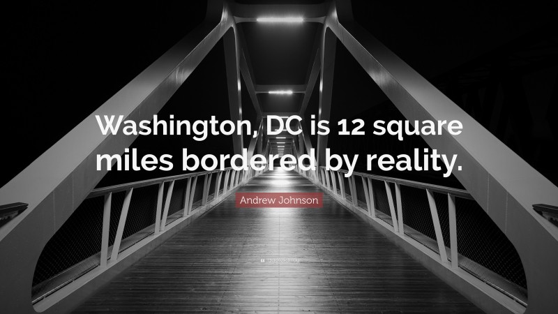 Andrew Johnson Quote: “Washington, DC is 12 square miles bordered by reality.”