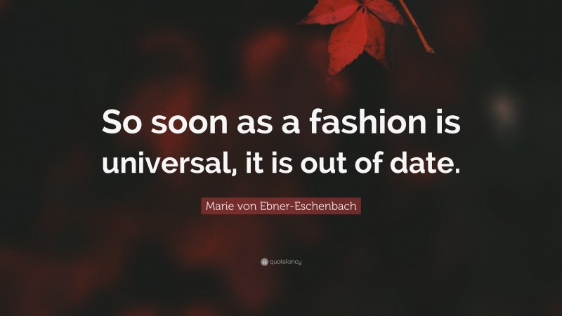 Marie von Ebner-Eschenbach Quote: “So soon as a fashion is universal, it is out of date.”