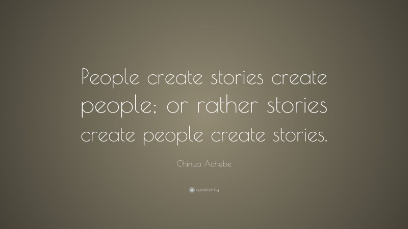 Chinua Achebe Quote: “People create stories create people; or rather stories create people create stories.”