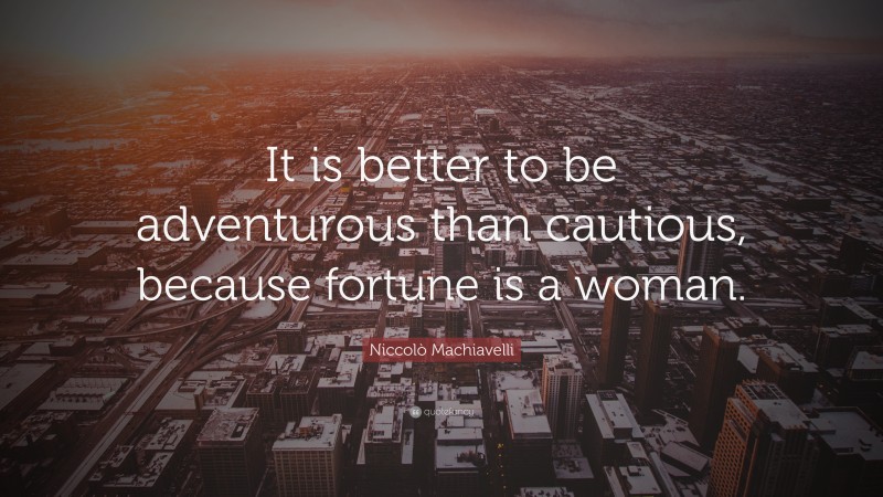 Niccolò Machiavelli Quote: “It is better to be adventurous than cautious, because fortune is a woman.”