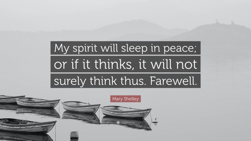 Mary Shelley Quote: “My spirit will sleep in peace; or if it thinks, it will not surely think thus. Farewell.”