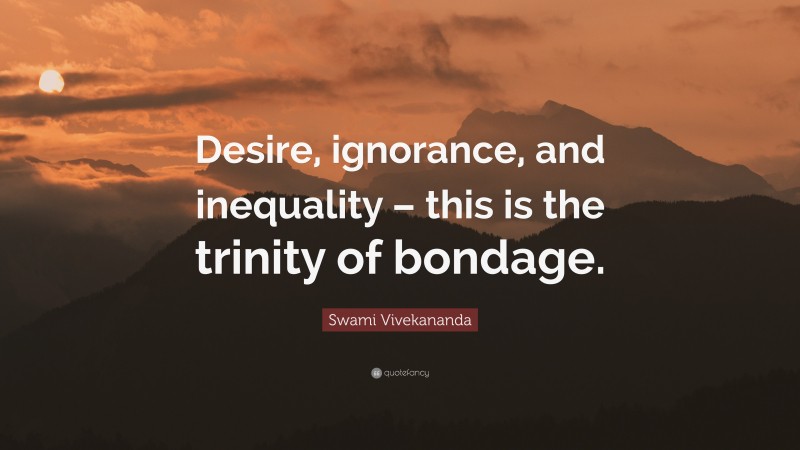 Swami Vivekananda Quote: “Desire, ignorance, and inequality – this is the trinity of bondage.”