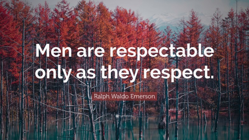 Ralph Waldo Emerson Quote: “Men are respectable only as they respect.”
