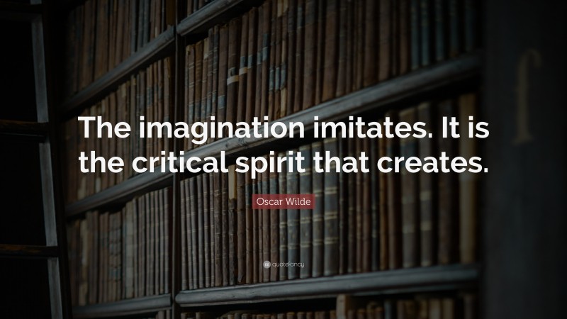 Oscar Wilde Quote: “The imagination imitates. It is the critical spirit that creates.”
