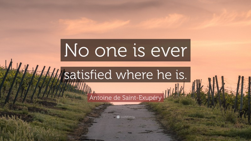 Antoine de Saint-Exupéry Quote: “No one is ever satisfied where he is.”
