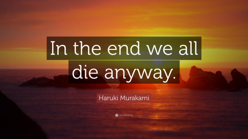 Haruki Murakami Quote: “In the end we all die anyway.”