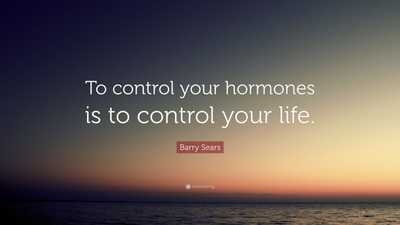 Barry Sears Quote: “To control your hormones is to control your life.”