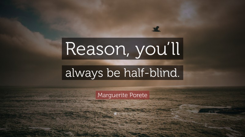 Marguerite Porete Quote: “Reason, you’ll always be half-blind.”
