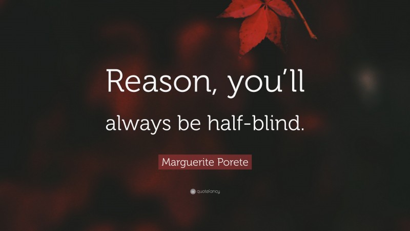 Marguerite Porete Quote: “Reason, you’ll always be half-blind.”