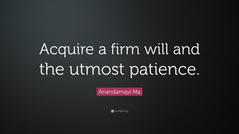 Anandamayi Ma Quote: “Acquire a firm will and the utmost patience.”