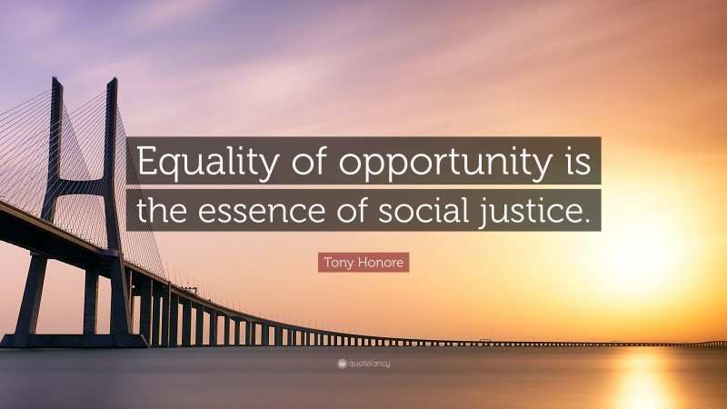 Tony Honore Quote: “Equality of opportunity is the essence of social justice.”