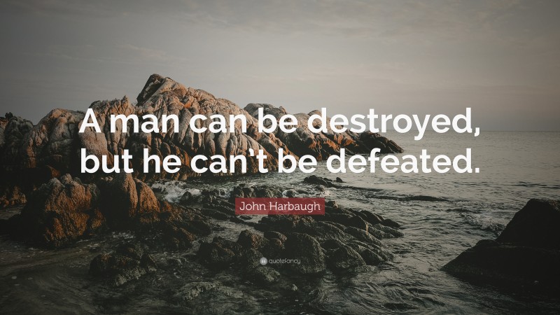 John Harbaugh Quote: “A man can be destroyed, but he can’t be defeated.”