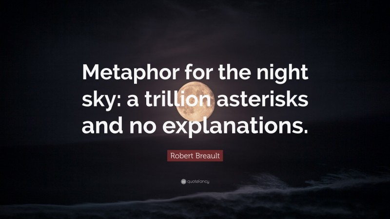 Robert Breault Quote: “Metaphor for the night sky: a trillion asterisks and no explanations.”