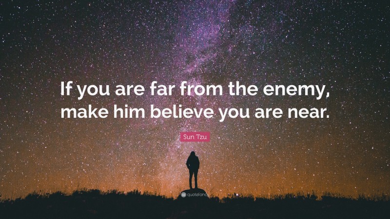 Sun Tzu Quote: “If you are far from the enemy, make him believe you are near.”