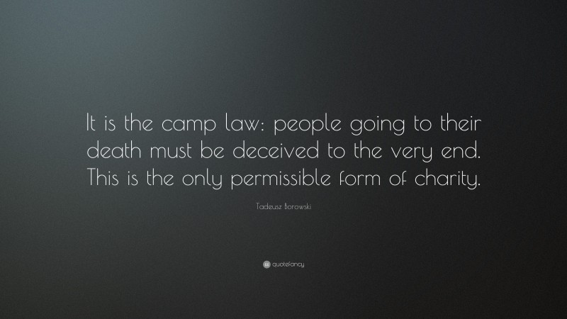 Tadeusz Borowski Quote: “It is the camp law: people going to their death must be deceived to the very end. This is the only permissible form of charity.”