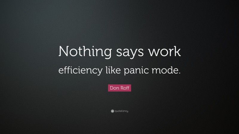 Don Roff Quote: “Nothing says work efficiency like panic mode.”
