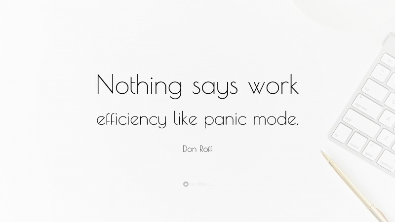 Don Roff Quote: “Nothing says work efficiency like panic mode.”