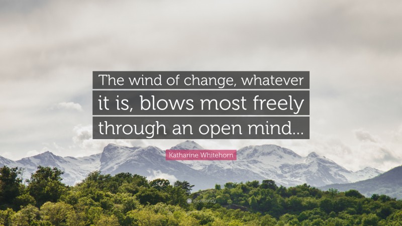 Katharine Whitehorn Quote: “The wind of change, whatever it is, blows most freely through an open mind...”