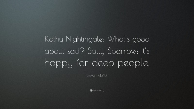 Steven Moffat Quote: “Kathy Nightingale: What’s good about sad? Sally Sparrow: It’s happy for deep people.”
