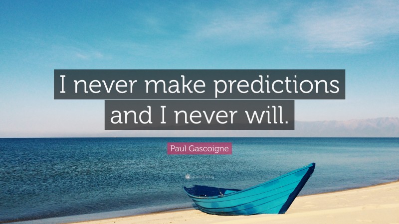 Paul Gascoigne Quote: “I never make predictions and I never will.”