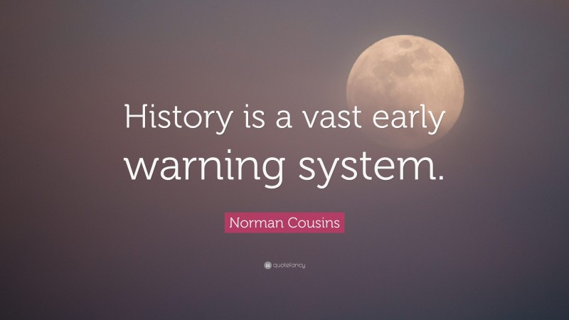 Norman Cousins Quote: “History is a vast early warning system.”