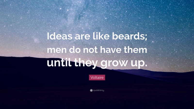 Voltaire Quote: “Ideas are like beards; men do not have them until they grow up.”