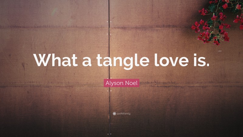Alyson Noel Quote: “What a tangle love is.”