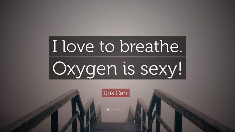 Kris Carr Quote: “I love to breathe. Oxygen is sexy!”