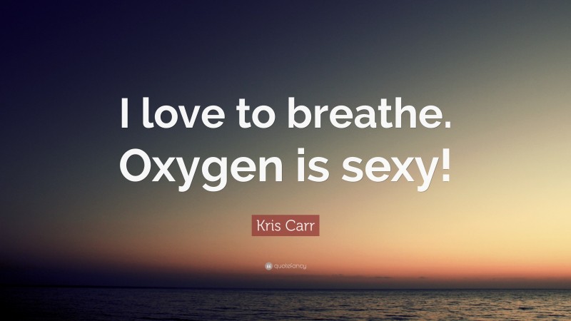Kris Carr Quote: “I love to breathe. Oxygen is sexy!”