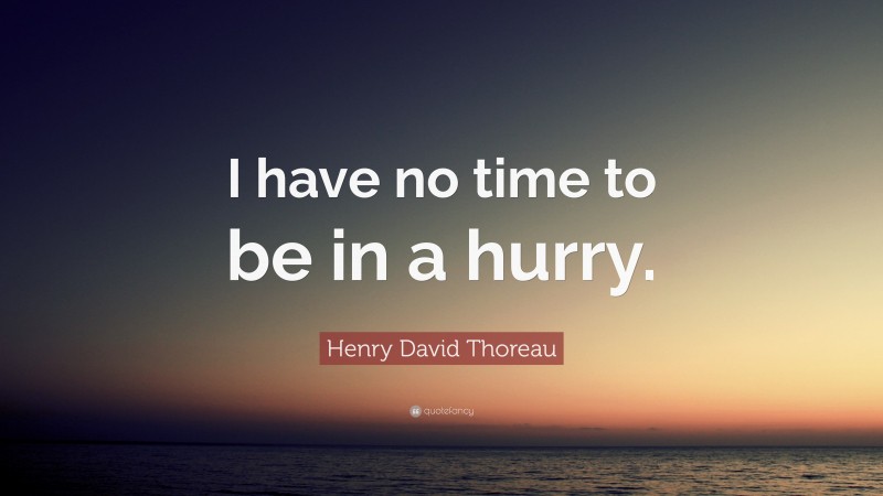 Henry David Thoreau Quote: “I have no time to be in a hurry.”