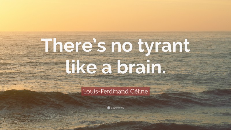 Louis-Ferdinand Céline Quote: “There’s no tyrant like a brain.”
